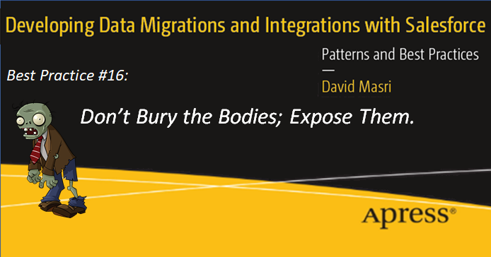 Developing Data Migrations and Integrations with Salesforce - Best Practice #16: Best Practice 16: Don't Bury the Bodies; Expose Them.